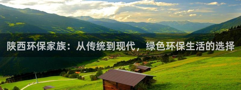 杏宇代理登录中心怎么进：陕西环保家族：从传统到现代，绿色环保