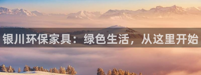 杏宇平台怎么注册：银川环保家具：绿色生活，从这里开始