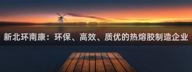 杏宇平台登录入口：新北环南康：环保、高效、质优的热熔胶制造企