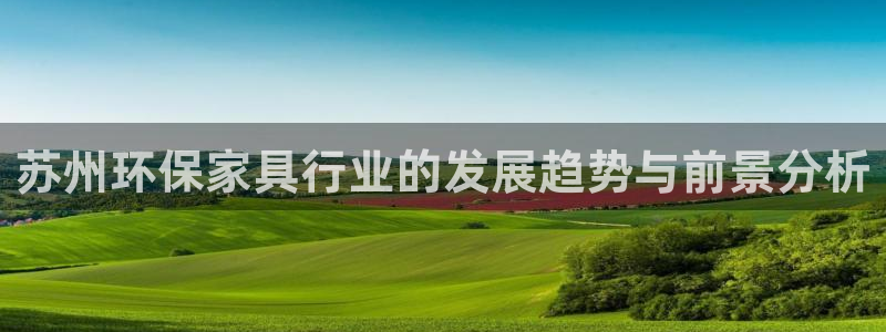 杏宇平台网页版：苏州环保家具行业的发展趋势与前景分析