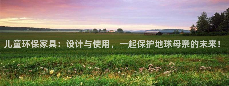 杏宇代理注册中心：儿童环保家具：设计与使用，一起保护地球母亲