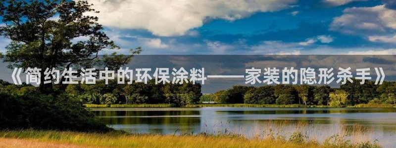 杏宇注册开户：《简约生活中的环保涂料——家装的隐形杀手》