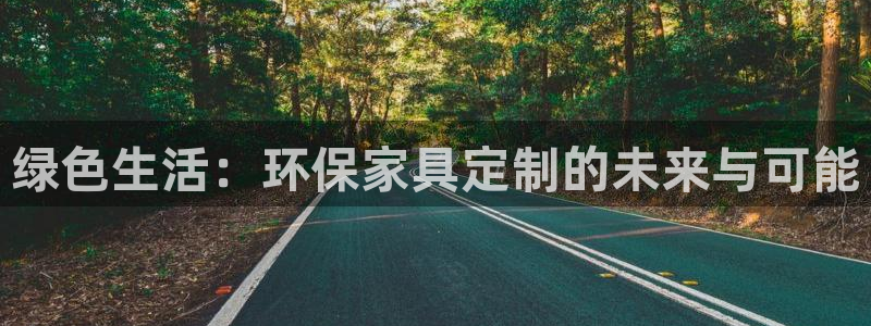 杏宇平台下载：绿色生活：环保家具定制的未来与可能