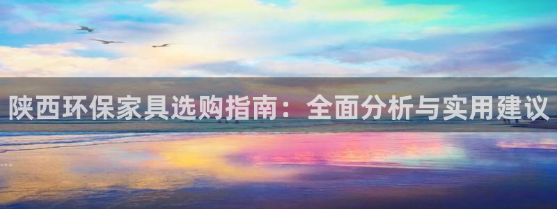 杏宇平台登陆官网：陕西环保家具选购指南：全面分析与实用建议