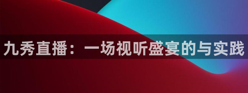 蜘蛛nba：九秀直播：一场视听盛宴的与实践